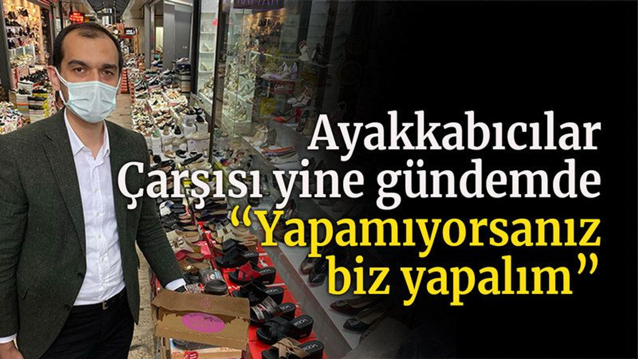 Ayakkabıcılar Çarşısı yine gündemde “Yapamıyorsanız biz yapalım”